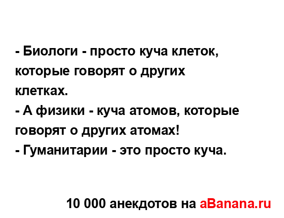 - Биологи - просто куча клеток, которые говорят о других...