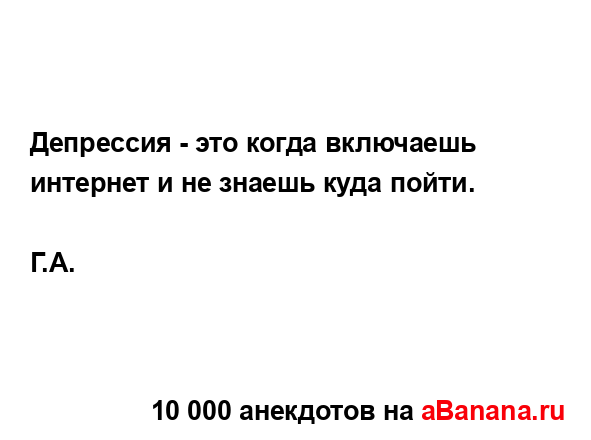 Депрессия - это когда включаешь интернет и не знаешь...