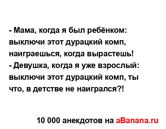 - Мама, когда я был ребёнком: выключи этот дурацкий...