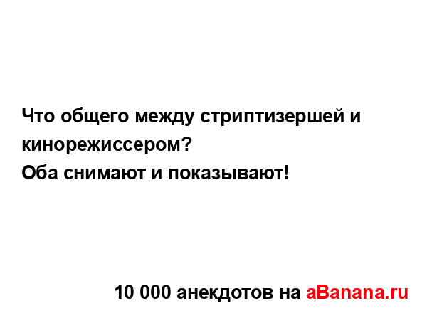 Что общего между стриптизершей и кинорежиссером?
...