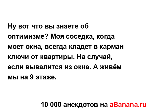 Ну вот что вы знаете об оптимизме? Моя соседка, когда...