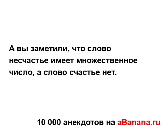 А вы заметили, что слово несчастье имеет множественное...