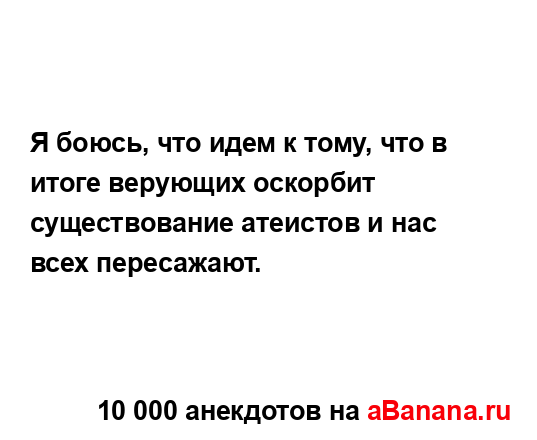 Я боюсь, что идем к тому, что в итоге верующих оскорбит...