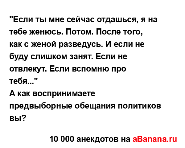 "Если ты мне сейчас отдашься, я на тебе женюсь. Потом....