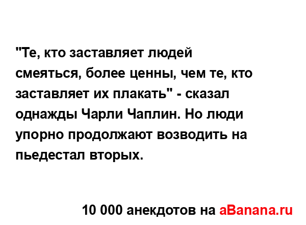 "Те, кто заставляет людей смеяться, более ценны, чем те,...