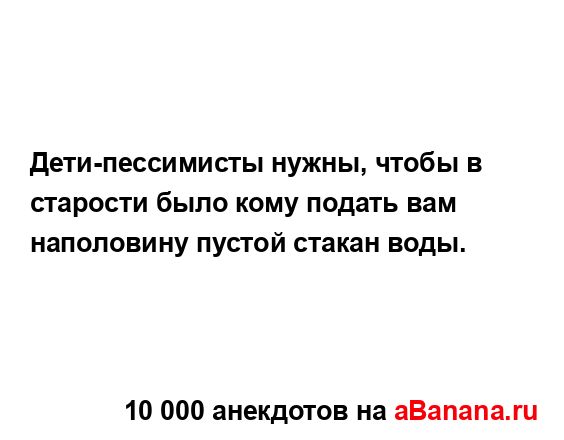 Дети-пессимисты нужны, чтобы в старости было кому...