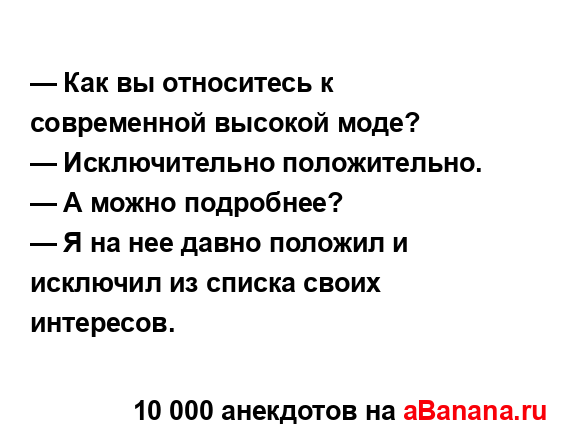 — Как вы относитесь к современной высокой моде?
...