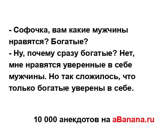- Софочка, вам какие мужчины нравятся? Богатые?
...
