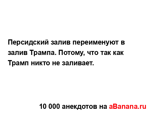 Персидский залив переименуют в залив Трампа. Потому,...