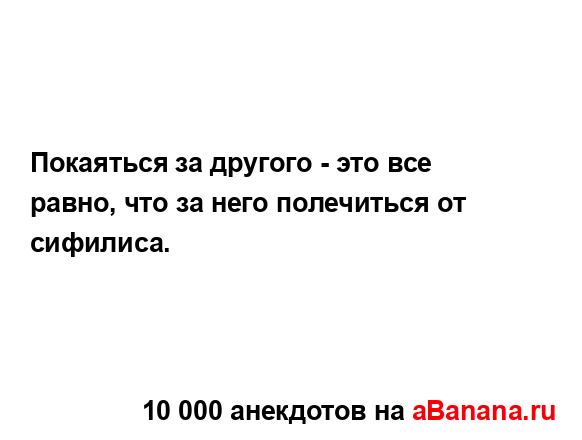 Покаяться за другого - это все равно, что за него...