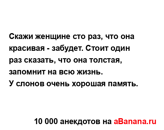 Скажи женщине сто раз, что она красивая - забудет. Стоит...