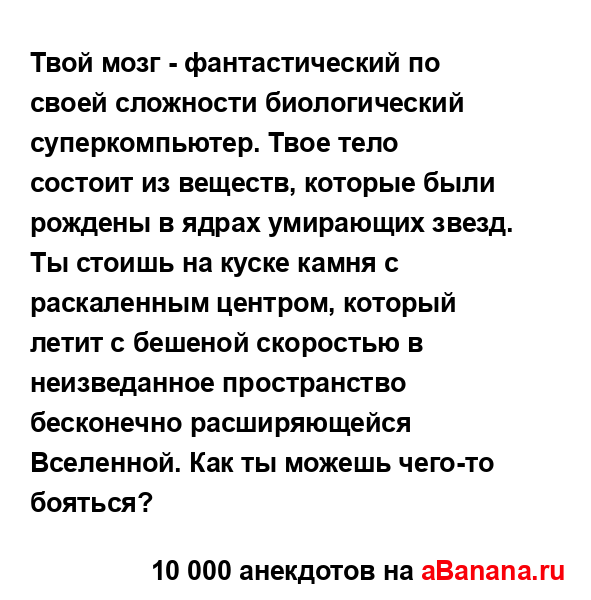 Твой мозг - фантастический по своей сложности...