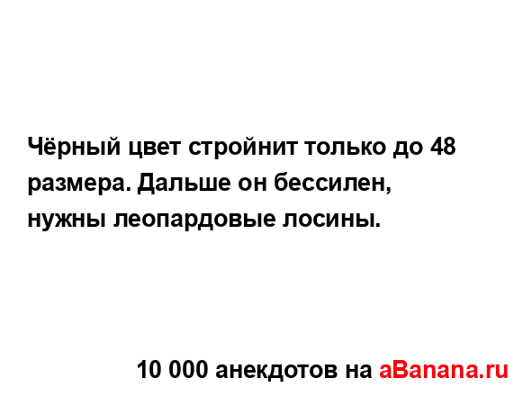 Чёрный цвет стройнит только до 48 размера. Дальше он...