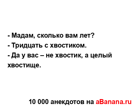 - Мадам, сколько вам лет?
...