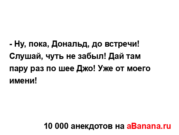 - Ну, пока, Дональд, до встречи! Слушай, чуть не забыл!...