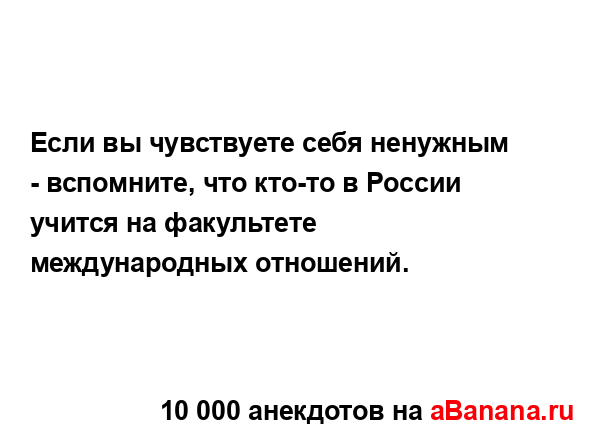 Если вы чувствуете себя ненужным - вспомните, что...