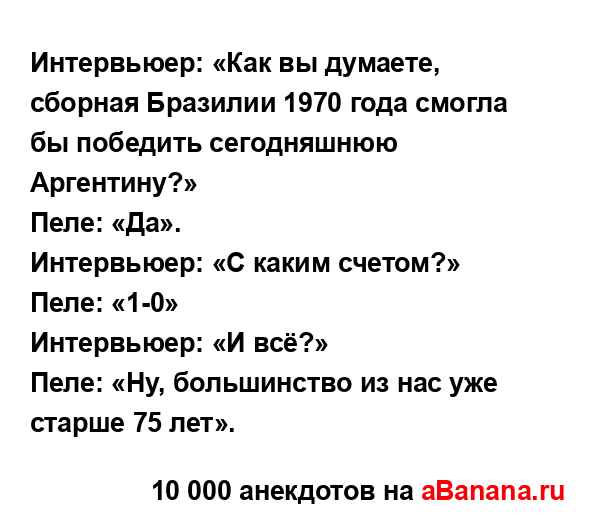Интервьюер: «Как вы думаете, сборная Бразилии 1970 года...