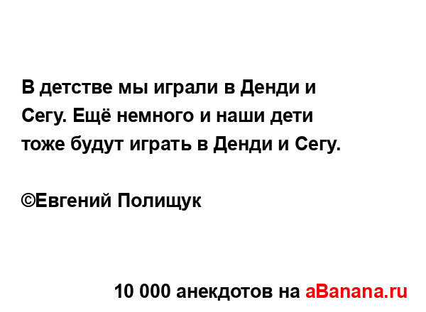 В детстве мы играли в Денди и Сегу. Ещё немного и наши...