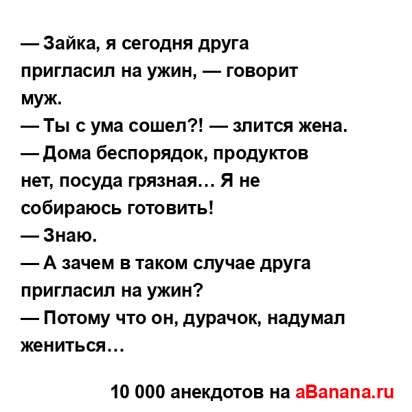 — Зайка, я сегодня друга пригласил на ужин, — говорит...