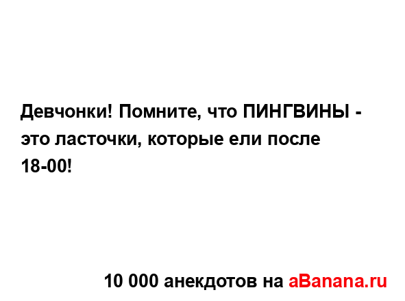 Девчонки! Помните, что ПИНГВИНЫ - это ласточки, которые...