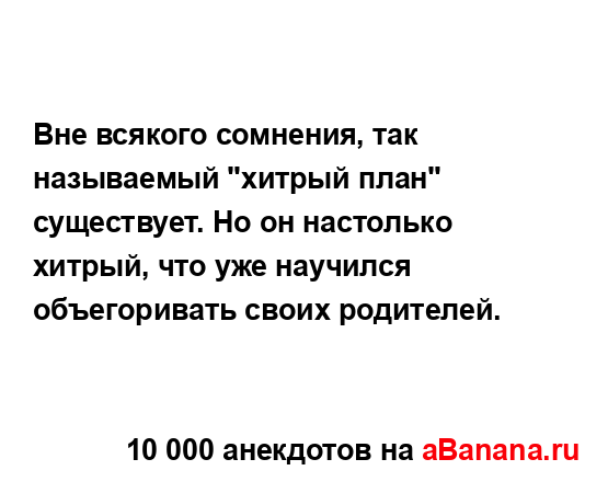 Вне всякого сомнения, так называемый "хитрый план"...