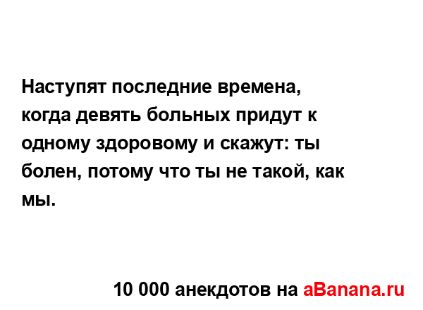 Наступят последние времена, когда девять больных...