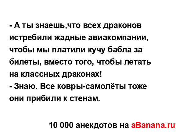 - А ты знаешь,что всех драконов истребили жадные...