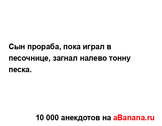 Сын прораба, пока играл в песочнице, загнал налево...