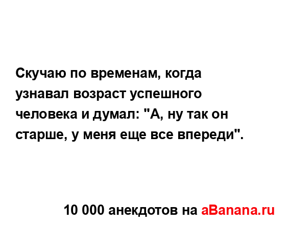 Скучаю по временам, когда узнавал возраст успешного...