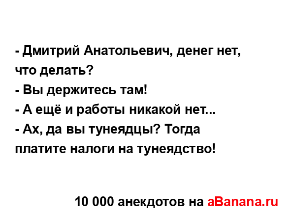 - Дмитрий Анатольевич, денег нет, что делать?
...