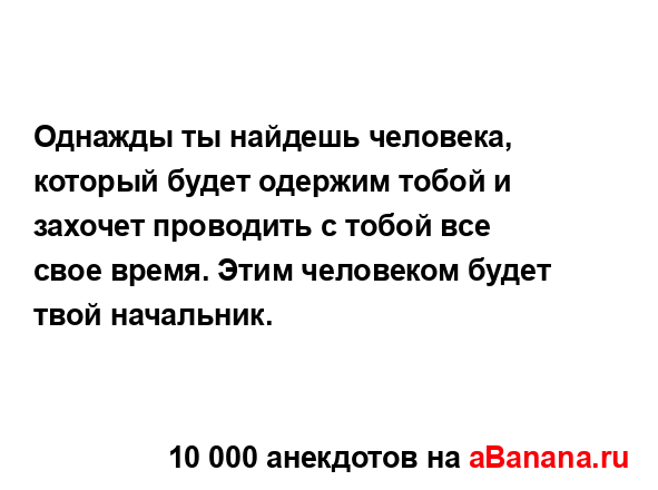 Однажды ты найдешь человека, который будет одержим...