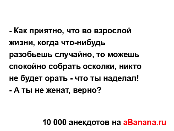 - Как приятно, что во взрослой жизни, когда что-нибудь...