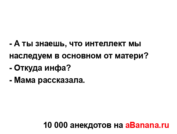 - А ты знаешь, что интеллект мы наследуем в основном от...