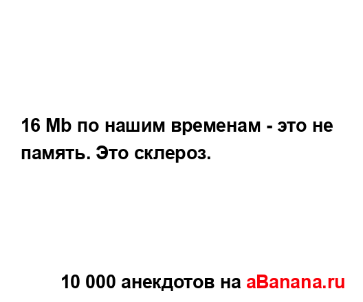 16 Mb по нашим временам - это не память. Это склероз....