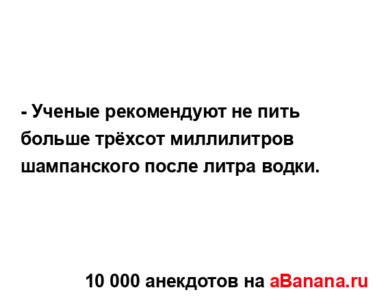 - Ученые рекомендуют не пить больше трёхсот...