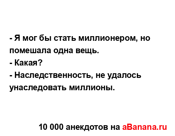 - Я мог бы стать миллионером, но помешала одна вещь....