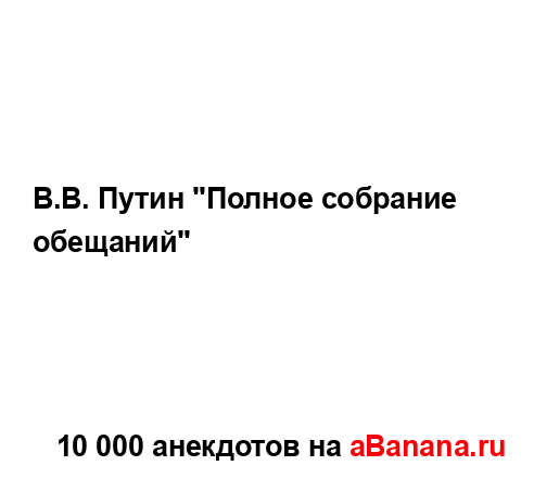 В.В. Путин "Полное собрание обещаний"...