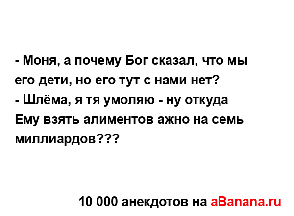 - Моня, а почему Бог сказал, что мы его дети, но его тут с...