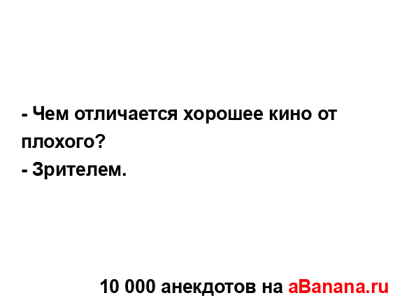 - Чем отличается хорошее кино от плохого?
...