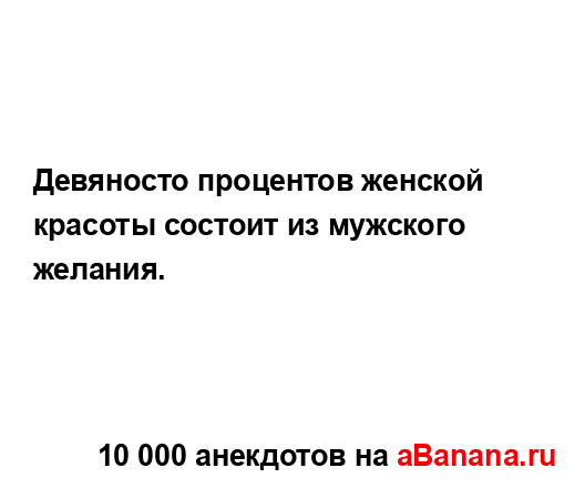 Девяносто процентов женской красоты состоит из...