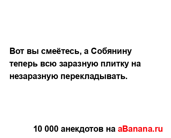 Вот вы смеётесь, а Собянину теперь всю заразную плитку...