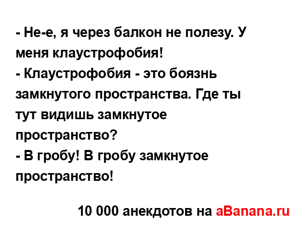 - Не-е, я через балкон не полезу. У меня клаустрофобия!
...