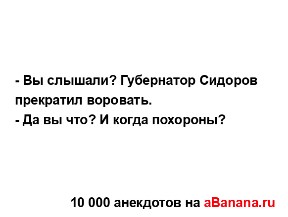 - Вы слышали? Губернатор Сидоров прекратил воровать.
...