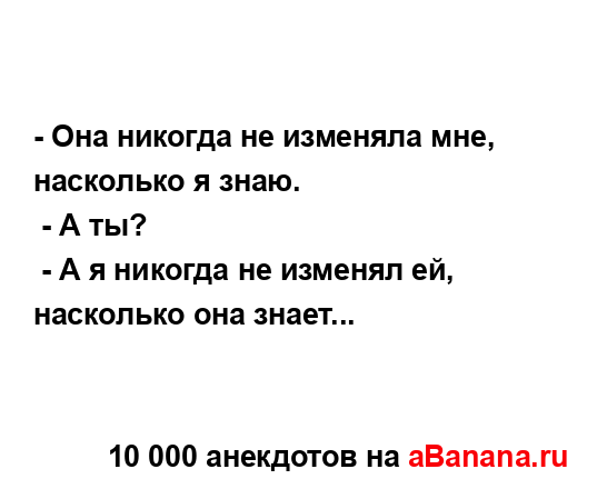 - Она никогда не изменяла мне, насколько я знаю.
...