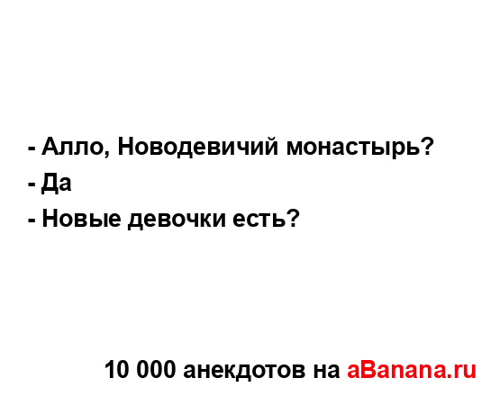 - Алло, Новодевичий монастырь?
...