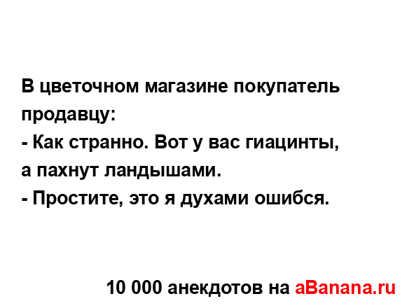 В цветочном магазине покупатель продавцу:
...