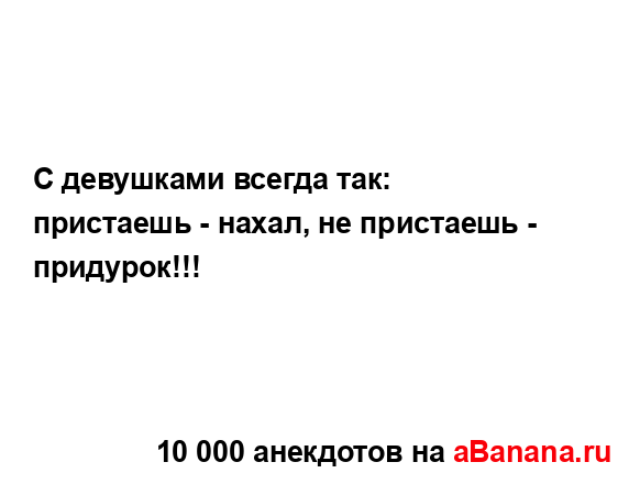 С девушками всегда так: пристаешь - нахал, не пристаешь...