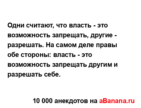 Одни считают, что власть - это возможность запрещать,...