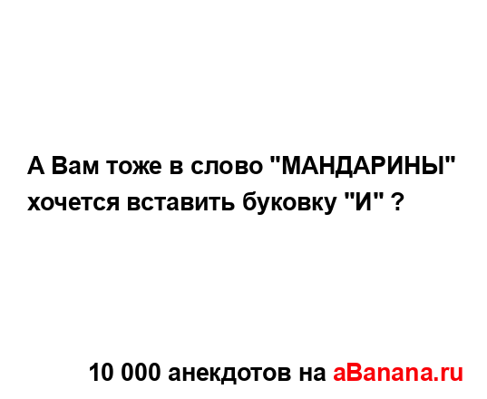 А Вам тоже в слово "МАНДАРИНЫ" хочется вставить буковку...