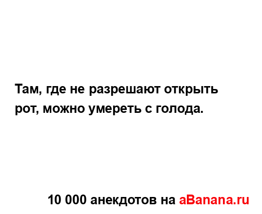Там, где не разрешают открыть рот, можно умереть с...